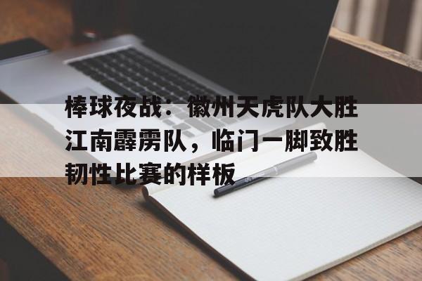 棒球夜战:徽州天虎队大胜江南霹雳队,临门一脚致胜韧性比赛的样板的简单介绍 棒球夜战:徽州天虎队大胜江南霹雳队,临门一脚致胜韧性比赛的样板的简单介绍