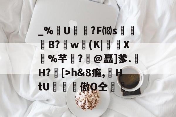 包含_%U?F⒅s贊B?肐w(K|X鼝%芊?@矗]爹.H?[>h&amp;8瘾,苭HtU罶窔謗傲О仝黵的词条-爱游戏官网